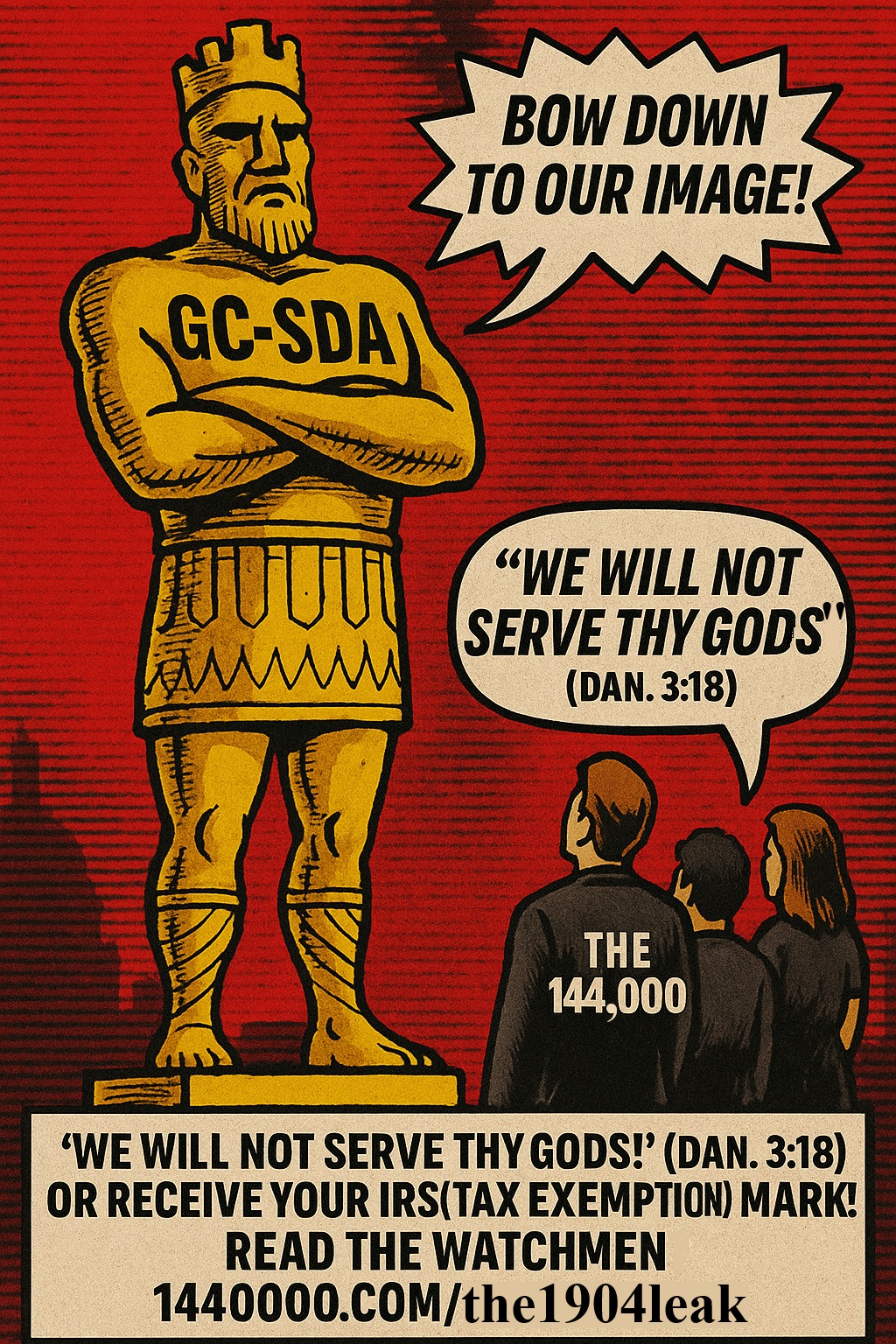 144000.com/the1904leak – GENERAL CONFERENCE OF SEVENTH DAY ADVENTISTS golden image comparing the GC-SDA to the golden image of Daniel 3, demanding worship while the 144,000 refuse to bow. Statue labeled 'GC-SDA' shouts 'Bow down to our image!' while the faithful reply, 'We will not serve thy gods!' (Dan. 3:18). A warning about the IRS 501(c)(3) church-state union and the fulfillment of the Image of the Beast prophecy. Babylon is fallen. The Present Truth thunders out of the 1904 Leak.